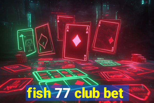 fish 77 club bet